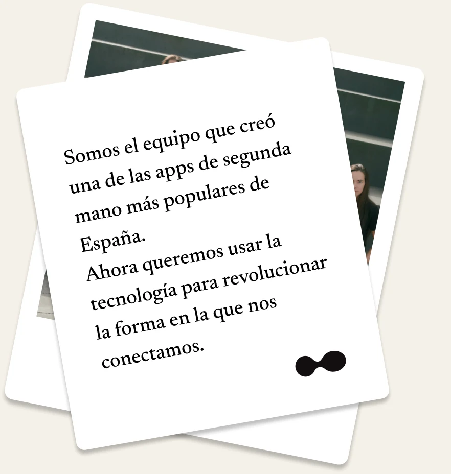 Somos el equipo que creó una de las apps de segunda mano más populares de España. Ahora queremos usar la tecnología para revolucionar la forma en la que nos conectamos.